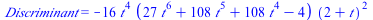 Discriminant = `+`(`-`(`*`(16, `*`(`^`(t, 4), `*`(`+`(`*`(27, `*`(`^`(t, 6))), `*`(108, `*`(`^`(t, 5))), `*`(108, `*`(`^`(t, 4))), `-`(4)), `*`(`^`(`+`(2, t), 2)))))))