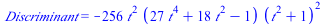 Discriminant = `+`(`-`(`*`(256, `*`(`^`(t, 2), `*`(`+`(`*`(27, `*`(`^`(t, 4))), `*`(18, `*`(`^`(t, 2))), `-`(1)), `*`(`^`(`+`(`*`(`^`(t, 2)), 1), 2)))))))