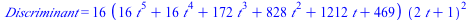 Discriminant = `+`(`*`(16, `*`(`+`(`*`(16, `*`(`^`(t, 5))), `*`(16, `*`(`^`(t, 4))), `*`(172, `*`(`^`(t, 3))), `*`(828, `*`(`^`(t, 2))), `*`(1212, `*`(t)), 469), `*`(`^`(`+`(`*`(2, `*`(t)), 1), 2)))))