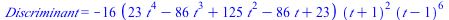 Discriminant = `+`(`-`(`*`(16, `*`(`+`(`*`(23, `*`(`^`(t, 4))), `-`(`*`(86, `*`(`^`(t, 3)))), `*`(125, `*`(`^`(t, 2))), `-`(`*`(86, `*`(t))), 23), `*`(`^`(`+`(t, 1), 2), `*`(`^`(`+`(t, `-`(1)), 6)))))...