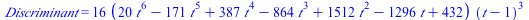 Discriminant = `+`(`*`(16, `*`(`+`(`*`(20, `*`(`^`(t, 6))), `-`(`*`(171, `*`(`^`(t, 5)))), `*`(387, `*`(`^`(t, 4))), `-`(`*`(864, `*`(`^`(t, 3)))), `*`(1512, `*`(`^`(t, 2))), `-`(`*`(1296, `*`(t))), 4...