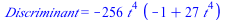 Discriminant = `+`(`-`(`*`(256, `*`(`^`(t, 4), `*`(`+`(`-`(1), `*`(27, `*`(`^`(t, 4)))))))))