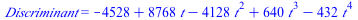 Discriminant = `+`(`-`(4528), `*`(8768, `*`(t)), `-`(`*`(4128, `*`(`^`(t, 2)))), `*`(640, `*`(`^`(t, 3))), `-`(`*`(432, `*`(`^`(t, 4)))))