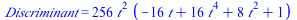 Discriminant = `+`(`*`(256, `*`(`^`(t, 2), `*`(`+`(`-`(`*`(16, `*`(t))), `*`(16, `*`(`^`(t, 4))), `*`(8, `*`(`^`(t, 2))), 1)))))