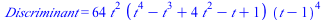 Discriminant = `+`(`*`(64, `*`(`^`(t, 2), `*`(`+`(`*`(`^`(t, 4)), `-`(`*`(`^`(t, 3))), `*`(4, `*`(`^`(t, 2))), `-`(t), 1), `*`(`^`(`+`(t, `-`(1)), 4))))))