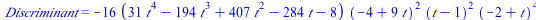 Discriminant = `+`(`-`(`*`(16, `*`(`+`(`*`(31, `*`(`^`(t, 4))), `-`(`*`(194, `*`(`^`(t, 3)))), `*`(407, `*`(`^`(t, 2))), `-`(`*`(284, `*`(t))), `-`(8)), `*`(`^`(`+`(`-`(4), `*`(9, `*`(t))), 2), `*`(`^...