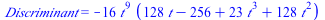 Discriminant = `+`(`-`(`*`(16, `*`(`^`(t, 9), `*`(`+`(`*`(128, `*`(t)), `-`(256), `*`(23, `*`(`^`(t, 3))), `*`(128, `*`(`^`(t, 2)))))))))